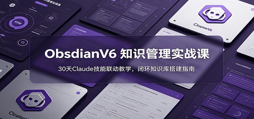 ObsidianV6 知识管理实战课：30天Claude技能联动教学，闭环知识库搭建指南-2ripyou