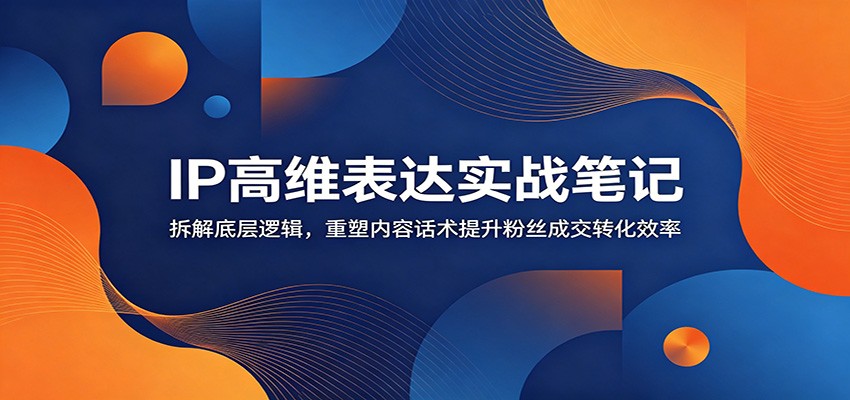 IP高维表达实战笔记：拆解底层逻辑，重塑内容话术提升粉丝成交转化效率-2ripyou