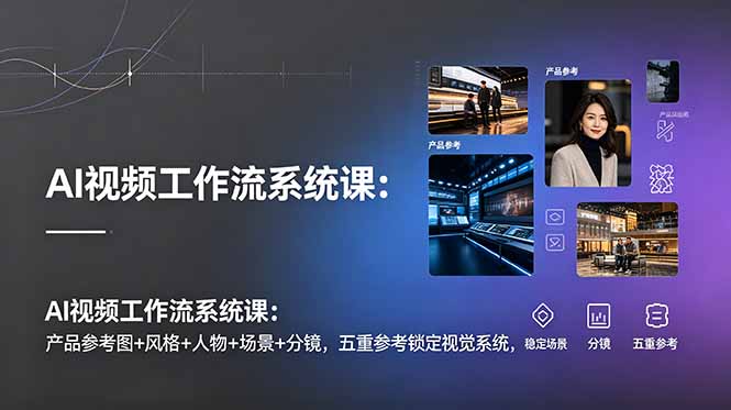 AI视频工作流系统课：产品参考图+风格+人物+场景+分镜，五重参考锁定视觉系统，稳定产出高质量视频-2ripyou