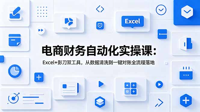 电商财务自动化实操课：Excel+影刀双工具，从数据清洗到一键对账全流程落地-2ripyou