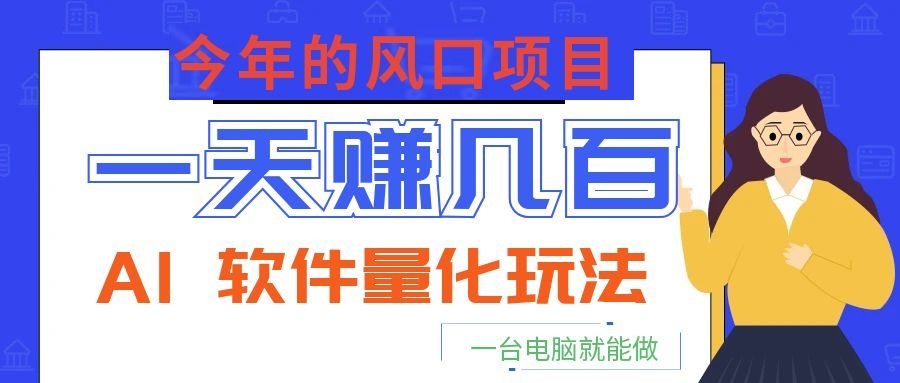 今年的风口项目，AI 软件量化玩法，让你一天赚几百，一台电脑就能做！-2ripyou