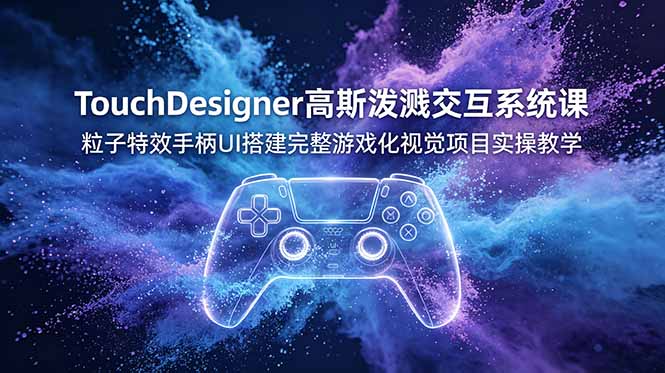 TouchDesigner高斯泼溅交互系统课，粒子特效手柄UI搭建完整游戏化视觉项目实操教学-2ripyou