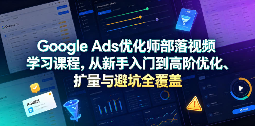 Google Ads优化师部落视频学习课程，从新手入门到高阶优化、扩量与避坑全覆盖(更新2026)-2ripyou
