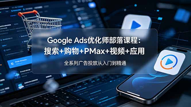 Google Ads优化师部落课程-更新2026：搜索+购物+PMax+视频+应用，全系列广告投放从入门到精通-2ripyou