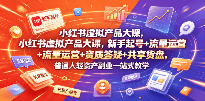 小红书虚拟产品大课，新手起号+流量运营+资质答疑+共享货盘，普通人轻资产副业一站式教学-2ripyou
