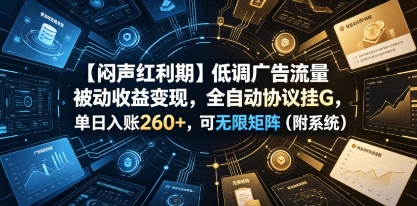 【闷声红利期】低调广告流量被动收益变现，全自动协议挂G，单日入账260+，可无限矩阵(附系统)【揭秘】-2ripyou