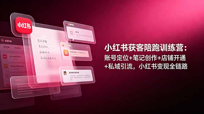 小红书获客陪跑训练营：账号定位+笔记创作+店铺开通+私域引流，小红书变现全链路-2ripyou