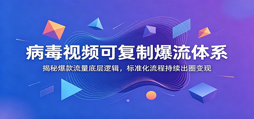 病毒视频可复制爆流体系：揭秘爆款流量底层逻辑，标准化流程持续出圈变现-2ripyou