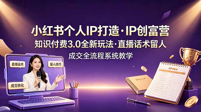 小红书个人IP打造创富营，知识付费3.0全新玩法，直播话术留人成交全流程系统教学-2ripyou