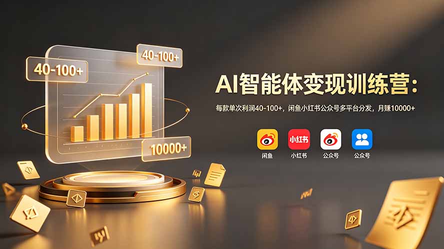 AI智能体变现训练营：每款单次利润40-100+，闲鱼小红书公众号多平台分发，月赚10000+-2ripyou
