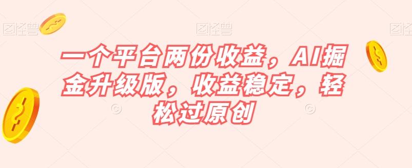 一个平台两份收益，AI掘金升级版，收益稳定，轻松过原创【揭秘】-2ripyou
