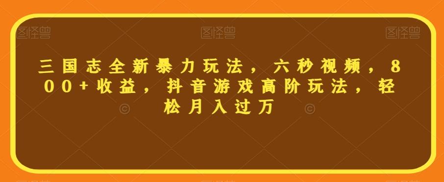 三国志全新暴力玩法，六秒视频，800+收益，抖音游戏高阶玩法，轻松月入过万【揭秘】-2ripyou