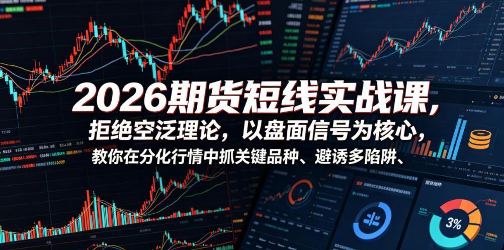 2026期货短线实战课，拒绝空泛理论，以盘面信号为核心，教你在分化行情中抓关键品种、避诱多陷阱(更新)-2ripyou