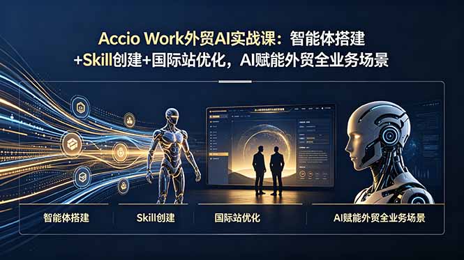 Accio Work外贸AI实战课：智能体搭建+Skill创建+国际站优化，AI赋能外贸全业务场景-2ripyou