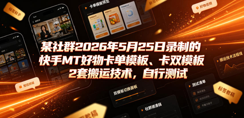某社群2026年5月25日录制的快手MT好物卡单模板、卡双模板2套搬运技术，自行测试-2ripyou