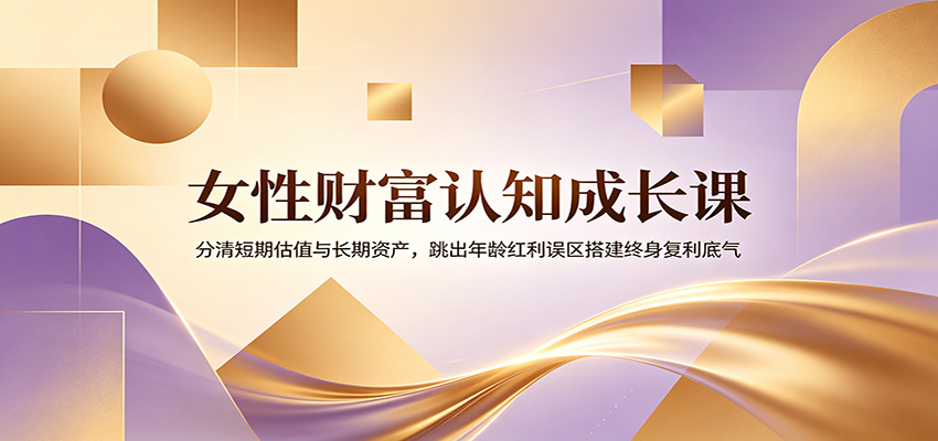 女性财富认知成长课：分清短期估值与长期资产，跳出年龄红利误区搭建终身复利底气-2ripyou