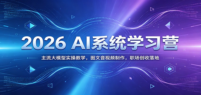 2026 AI系统学习营：主流大模型实操教学，图文音视频制作，职场创收落地-2ripyou