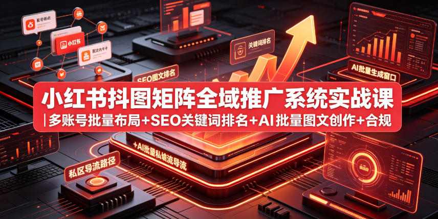 小红书抖图矩阵全域推广系统实战课｜多账号批量布局+SEO关键词排名+AI批量图文创作+合规私域导流完整落地教程-2ripyou