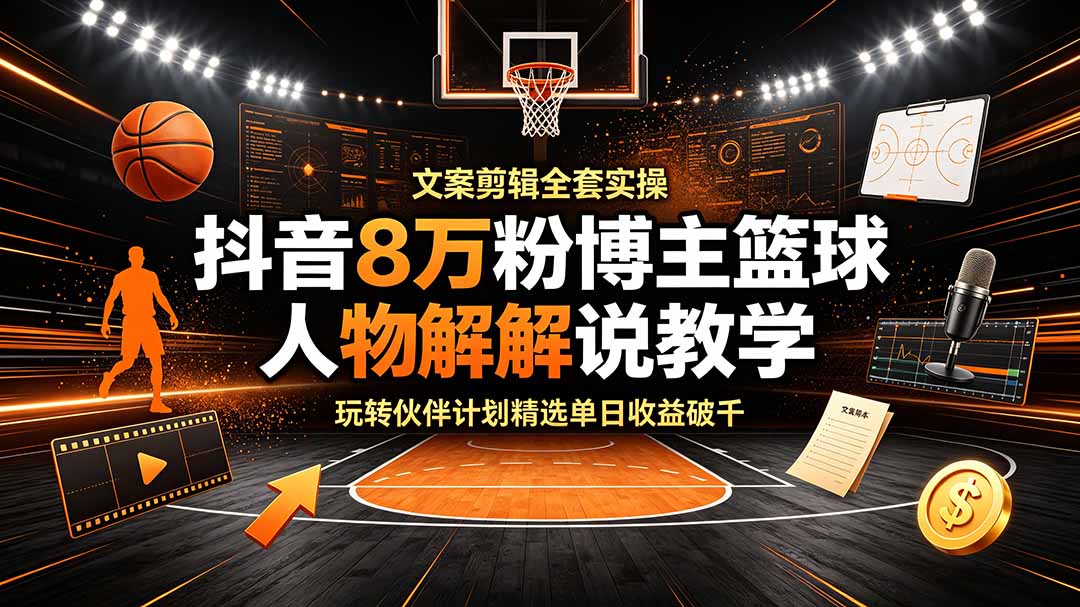抖音8万粉博主篮球人物解说教学，文案剪辑全套实操，玩转伙伴计划精选单日收益破千-2ripyou