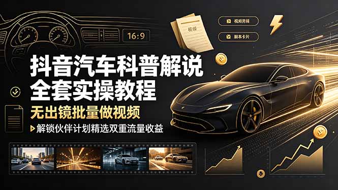 抖音汽车科普解说全套实操教程，无出镜批量做视频，解锁伙伴计划精选双重流量收益-2ripyou