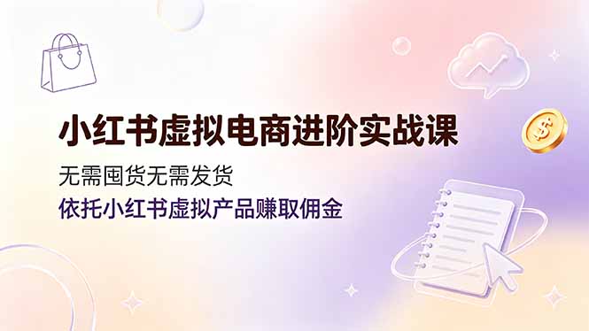 小红书虚拟电商进阶实战课，无需囤货无需发货，依托小红书虚拟产品赚取佣金-2ripyou