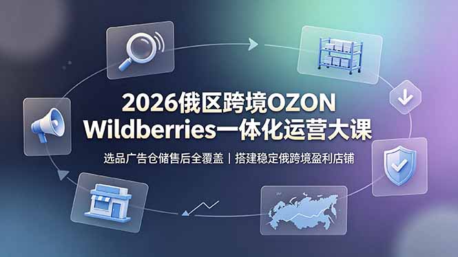 2026俄区跨境OZON Wildberries一体化运营大课，选品广告仓储售后全覆盖，搭建稳定俄跨境盈利店铺-2ripyou
