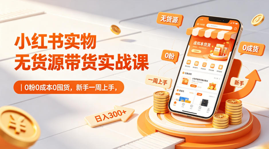 小红书实物无货源带货实战课｜0粉0成本0囤货，新手一周上手，日入300+(更新0702)-2ripyou