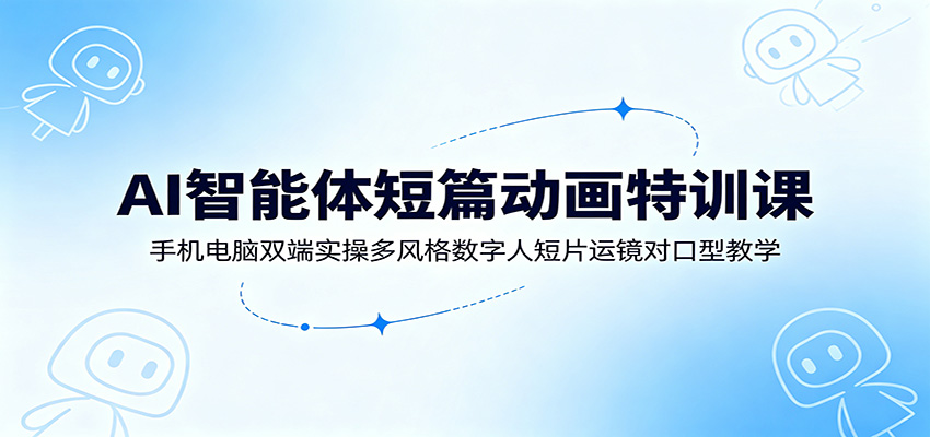 AI智能体短篇动画特训课：手机电脑双端实操多风格数字人短片运镜对口型教学-2ripyou