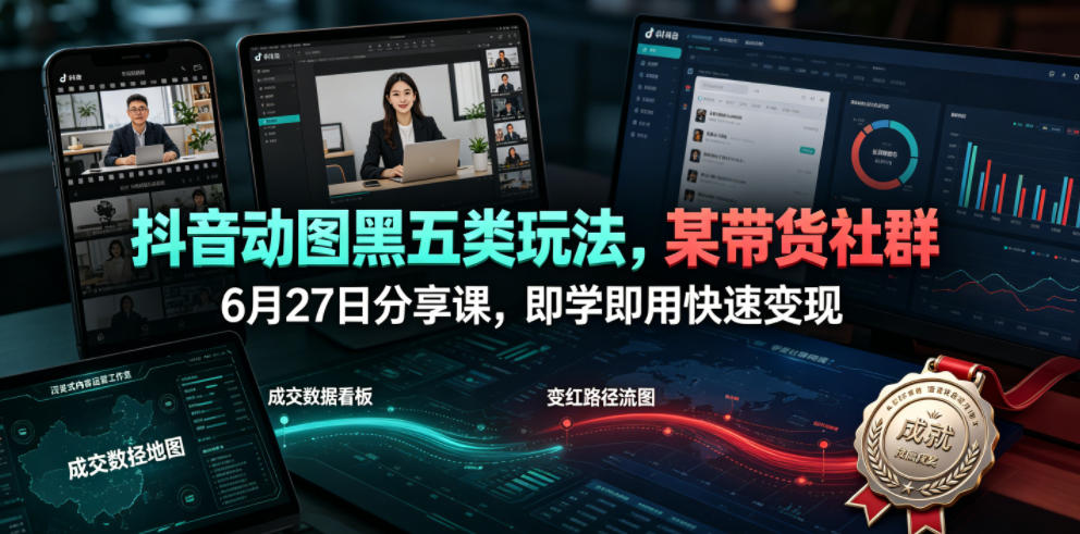 抖音动图黑五类玩法，某带货社群6月27日分享课，即学即用快速变现-2ripyou