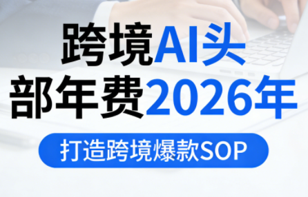 跨境AI头部年费2026年，打造跨境爆款SOP(更新6月)-2ripyou