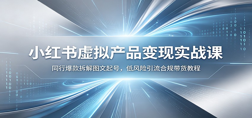 小红书虚拟产品变现实战课：同行爆款拆解图文起号，低风险引流合规带货教程-2ripyou