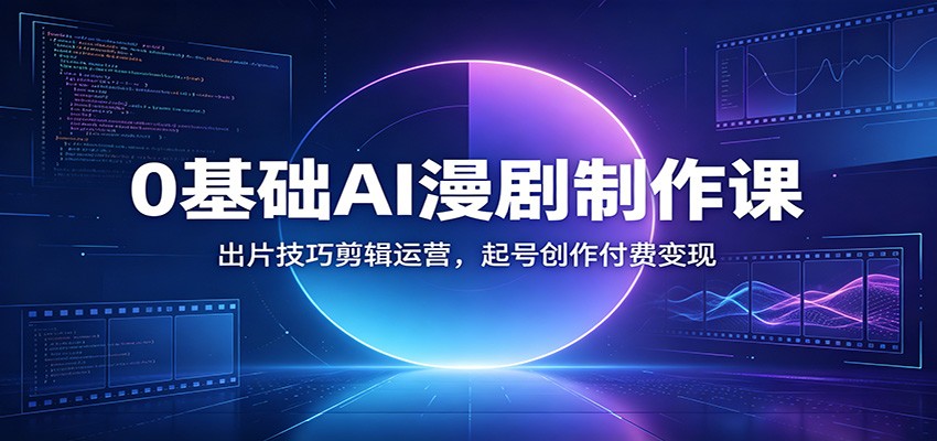 0基础AI漫剧制作课：出片技巧剪辑运营，起号创作付费变现-2ripyou