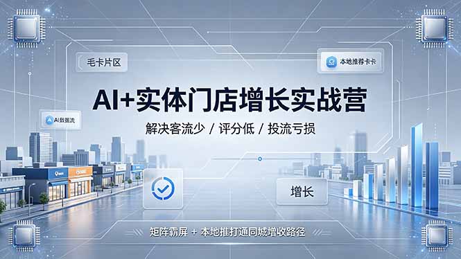 AI+实体门店增长实战营，解决客流少/评分低/投流亏损；矩阵霸屏+本地推打通同城增收路径-2ripyou