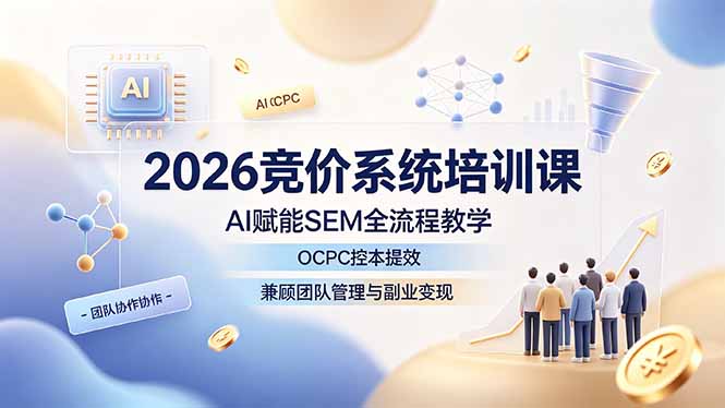 2026竞价系统培训课，AI赋能SEM全流程教学，OCPC控本提效，兼顾团队管理与副业变现-2ripyou