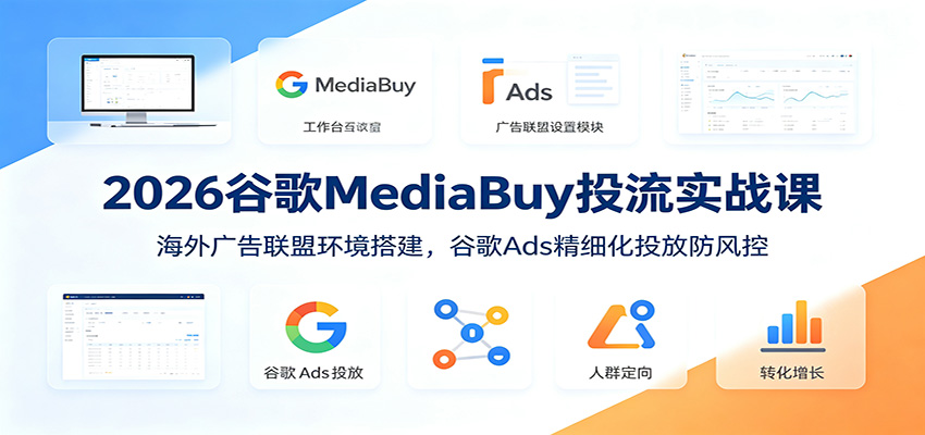2026谷歌MediaBuy投流实战课：海外广告联盟环境搭建，谷歌Ads精细化投放防风控-2ripyou