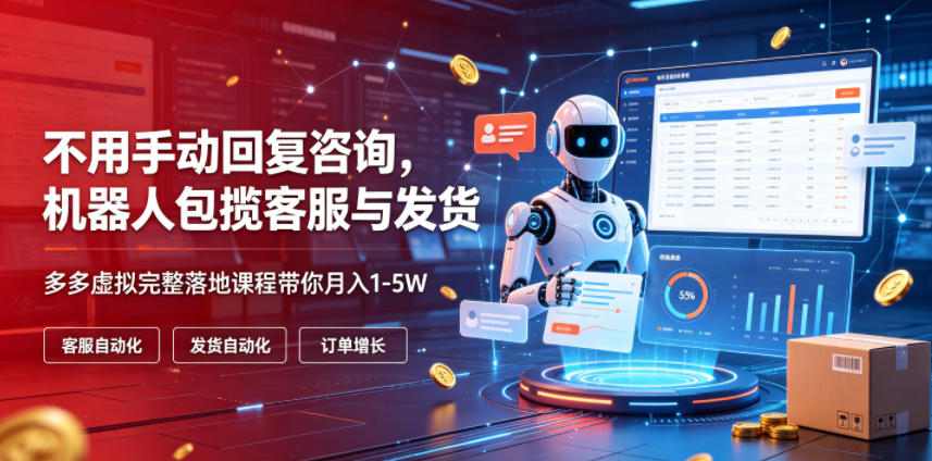 不用手动回复咨询，机器人包揽客服与发货，多多虚拟完整落地课程带你月入1-5W【揭秘】-2ripyou