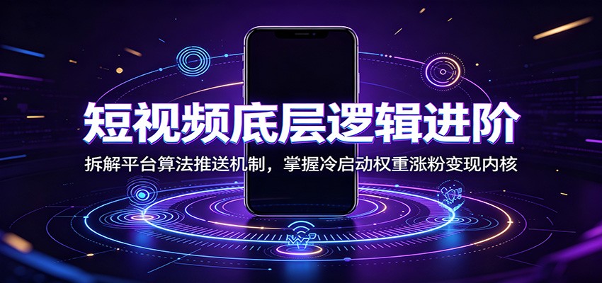 短视频底层逻辑进阶：拆解平台算法推送机制，掌握冷启动权重涨粉变现内核-2ripyou