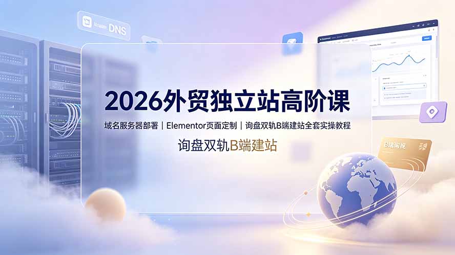 2026外贸独立站高阶课·域名服务器部署｜Elementor页面定制｜询盘双轨B端建站全套实操教程-2ripyou