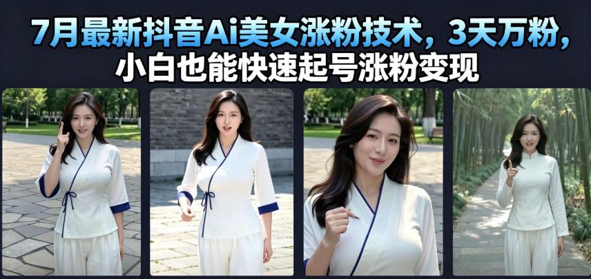 7月最新抖音Ai美女涨粉技术，3天万粉，小白也能快速起号涨粉变现-2ripyou