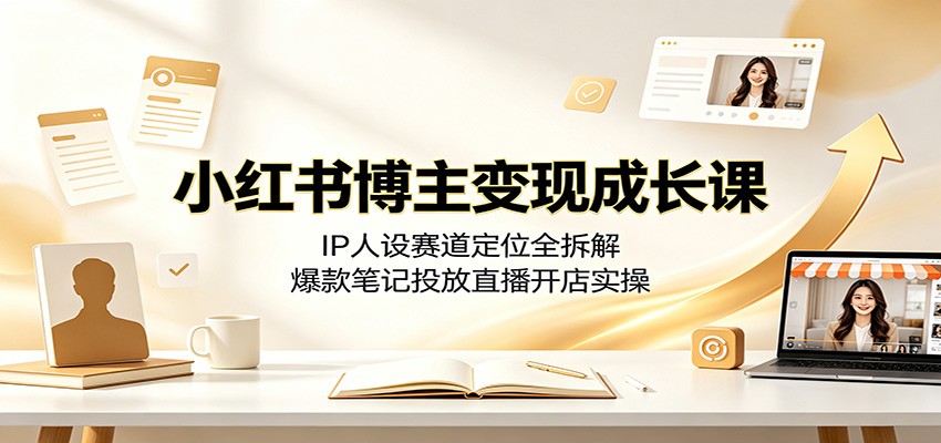小红书博主变现成长课：IP人设赛道定位全拆解，爆款笔记投放直播开店实操-2ripyou