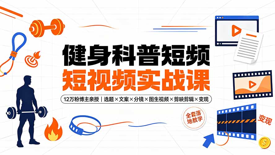 健身科普短视频实战课-12万粉博主亲授｜选题×文案×分镜×图生视频×剪映剪辑×变现，全套落地教学-2ripyou