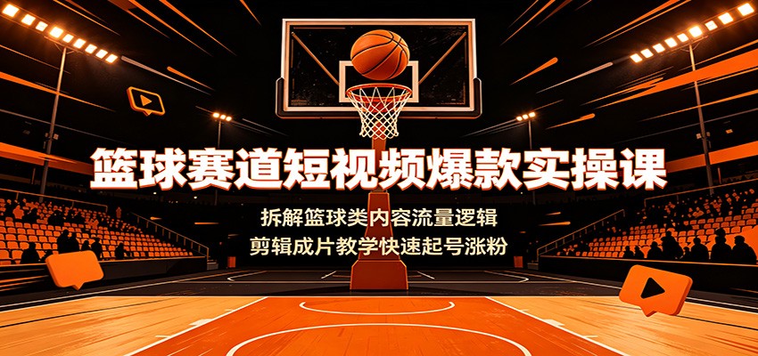 篮球赛道短视频爆款实操课：拆解篮球类内容流量逻辑，剪辑成片教学快速起号涨粉-2ripyou