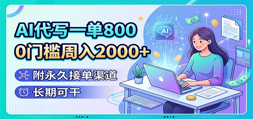 AI代写一单800，0门槛周入2000+，附永久接单渠道，长期可干-2ripyou