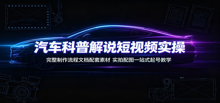 汽车科普解说短视频实操：完整制作流程文档配套素材，实拍配图一站式起号教学-2ripyou