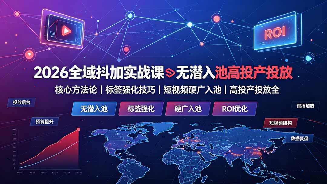 2026全域抖加实战课：无潜入池核心方法论｜标签强化技巧｜短视频硬广入池｜高投产投放全教程-2ripyou