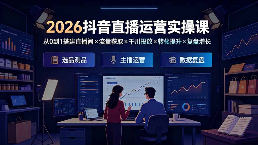 2026抖音直播运营实操课：从0到1搭建直播间×流量获取×千川投放×转化提升×复盘增长，系统掌握完整闭环-2ripyou