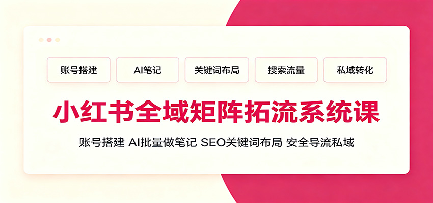 小红书全域矩阵拓流系统课：账号搭建、AI批量做笔记，SEO关键词布局、安全导流私域-2ripyou