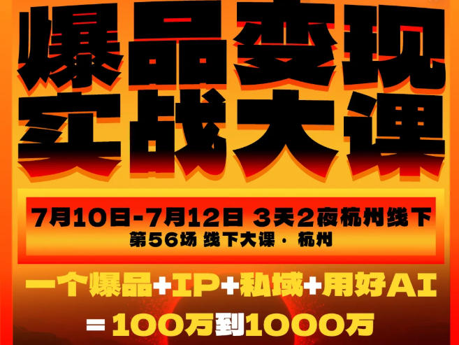 爆品变现实战大课，从爆品，到流量，到成交，一个爆品+IP+私域+用好AI=100W到1000W(7月10-12日)-2ripyou