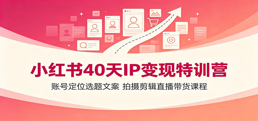 小红书40天IP变现特训营：账号定位选题文案，拍摄剪辑直播带货课程-2ripyou