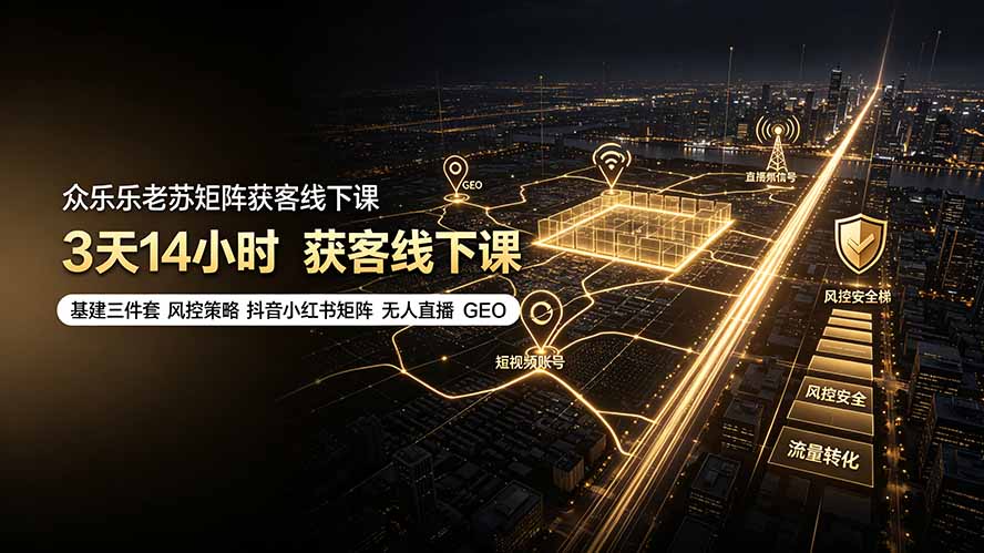 众乐乐老苏矩阵获客线下课：3天14小时×基建三件套×风控策略×抖音小红书矩阵×无人直播×GEO-2ripyou